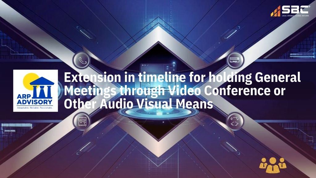 Extension in timeline for holding General Meetings through Video Conference or Other Audio Visual Means